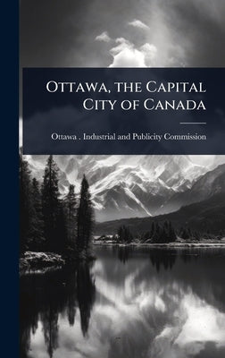 Ottawa, the Capital City of Canada by Ottawa (Ont ) Industrial and Publici
