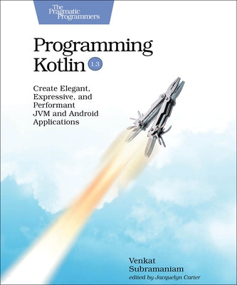 Programming Kotlin: Create Elegant, Expressive, and Performant Jvm and Android Applications by Subramaniam, Venkat