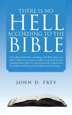 There Is No Hell According to the Bible by Frey, John D.