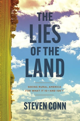The Lies of the Land: Seeing Rural America for What It Is--And Isn't by Conn, Steven