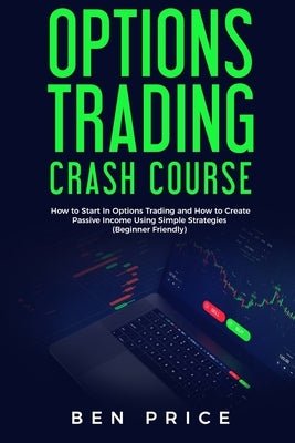 Options Trading Crash Course: How to Start in Options Trading and How to Create Passive Income Using Simple Strategies Beginner Friendly) by Price, Ben