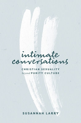 Intimate Conversations: Christian Sexuality Beyond Purity Culture by Larry, Susannah