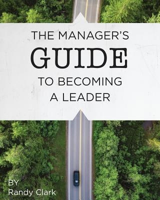 The Manager's Guide to Becoming a Leader by Clark, Randy