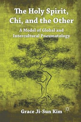 The Holy Spirit, Chi, and the Other: A Model of Global and Intercultural Pneumatology by Kim, Grace Ji-Sun