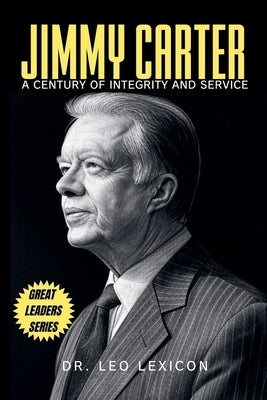 Jimmy Carter: A Century of Integrity and Service by Lexicon, Leo