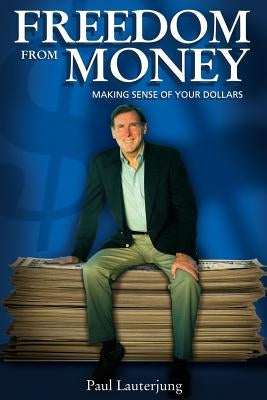 Freedom From Money: Making Sense of Your Dollars by Lauterjung, Paul
