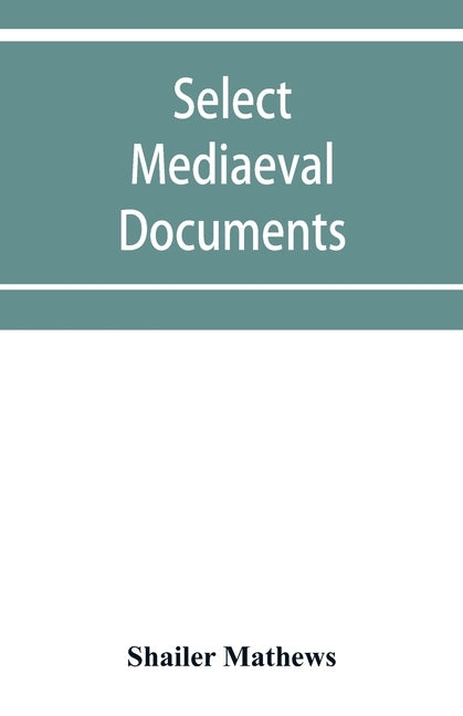 Select mediaeval documents and other material, illustrating the history of church and empire, 754 A.D.-1254 A.D by Mathews, Shailer