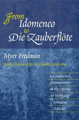 From Idomeneo to Die Zauberflöte: A Conductor's Commentary on the Operas of Wolfgang Amadeus Mozart by Fredman, Myer