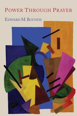 Power Through Prayer by Bounds, Edward M.