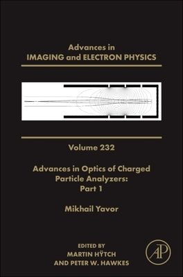 Advances in Optics of Charged Particle Analyzers: Part 1: Volume 232 by Hawkes, Peter W.