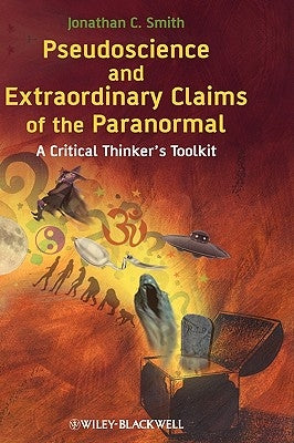 Pseudoscience and Extraordinary Claims of the Paranormal: A Critical Thinker's Toolkit by Smith, Jonathan C.