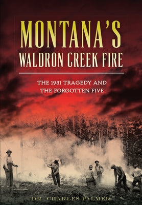 Montana's Waldron Creek Fire: The 1931 Tragedy and the Forgotten Five by Palmer, Charles