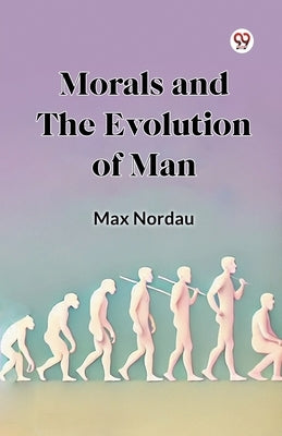 Morals and the Evolution of Man by Nordau, Max