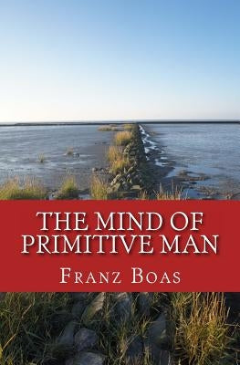 The Mind of Primitive Man: The original edition of 1938 by Boas, Franz