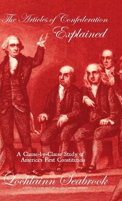 The Articles of Confederation Explained: A Clause-by-Clause Study of America's First Constitution by Seabrook, Lochlainn