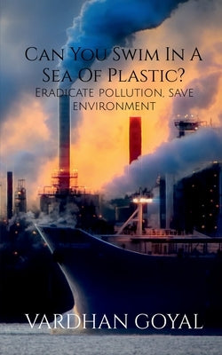 Can You Swim In A Sea Of Plastic? by Goyal, Vardhan