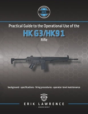 Practical Guide to the Operational Use of the HK G3/HK91 Rifle by Lawrence, Erik