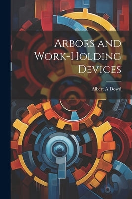Arbors and Work-holding Devices by Dowd, Albert A.