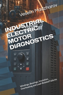 Industrial Electric Motor Diagnostics: Windings, Bearings, Insulation, Overheating and Load-Related Failures by Madzharov, Veselin