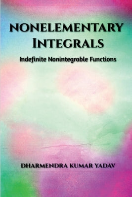 Nonelementary Integrals: Indefinite Nonintegrable Functions by Dharmendra Kumar Yadav