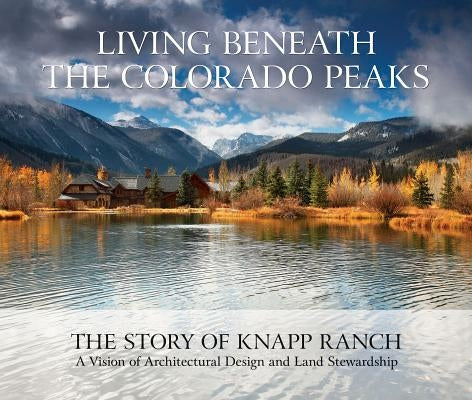 Living Beneath the Colorado Peaks: The Story of Knapp Ranch by Knapp, Betsy