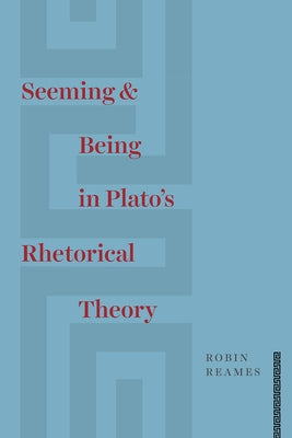 Seeming and Being in Plato's Rhetorical Theory by Reames, Robin