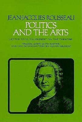 Politics and the Arts: Letter to M. d'Alembert on the Theatre by Rousseau, Jean-Jacques