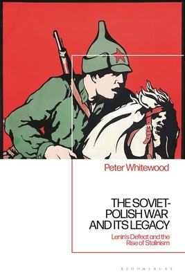 The Soviet-Polish War and its Legacy: Lenin's Defeat and the Rise of Stalinism by Whitewood, Peter