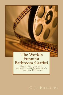 The World's Funniest Bathroom Graffiti: Film Producers, Agents and Manager's Limited Edition by Phillips, C. J.