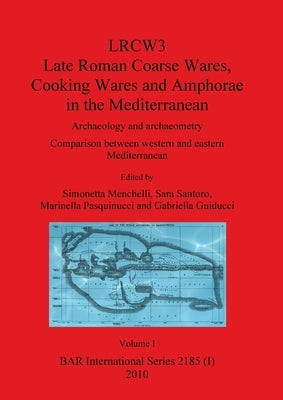 LRCW3 Late Roman Coarse Wares Cooking Wares and Amphorae in the Mediterranean, Volume I by Menchelli, Simonetta