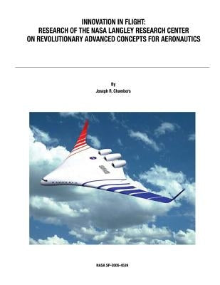 Innovation in Flight: Research of the NASA Langley Research Center on Revolutionary Advanced Concepts for Aeronautics: NASA History Series by Chambers, Joseph R.
