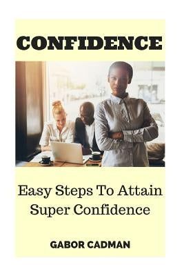 Confidence: Easy Steps to Attain Super Confidence. Self-Confidence, Overcome Self-Doubt, Low Self-Esteem by Cadman, Gabor
