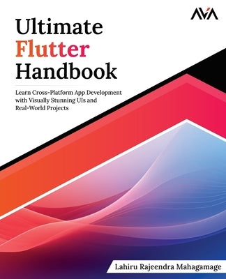 Ultimate Flutter Handbook: Learn Cross-Platform App Development with Visually Stunning UIs and Real-World Projects by Mahagamage, Lahiru Rajeendra