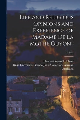 Life and Religious Opinions and Experience of Madame De La Mothe Guyon: ; v.2 c.1 by Upham, Thomas Cogswell 1799-1872