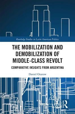 The Mobilization and Demobilization of Middle-Class Revolt: Comparative Insights from Argentina by Ozarow, Daniel