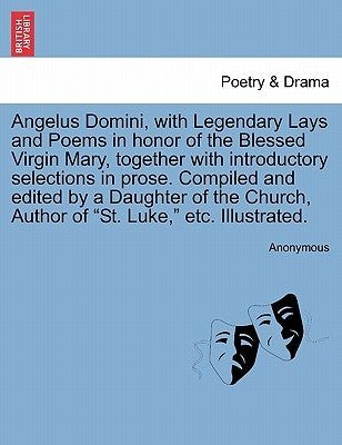 Angelus Domini, with Legendary Lays and Poems in Honor of the Blessed Virgin Mary, Together with Introductory Selections in Prose. Compiled and Edited by Anonymous