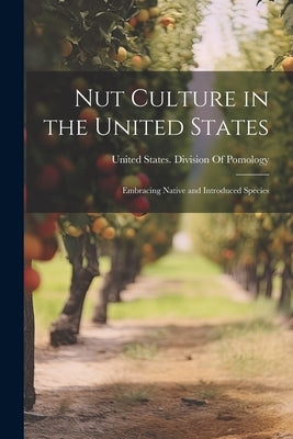 Nut Culture in the United States: Embracing Native and Introduced Species by United States Division of Pomology