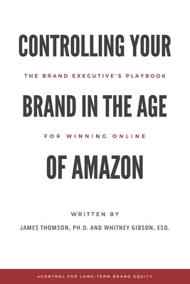 Controlling Your Brand in the Age of Amazon: The Brand Executive's Playbook For Winning Online by Gibson, Whitney