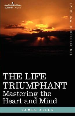 The Life Triumphant: Mastering the Heart and Mind by Allen, James
