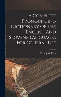 A Complete Pronouncing Dictionary Of The English And Slovene Languages For General Use by Kern, Frank Jauh