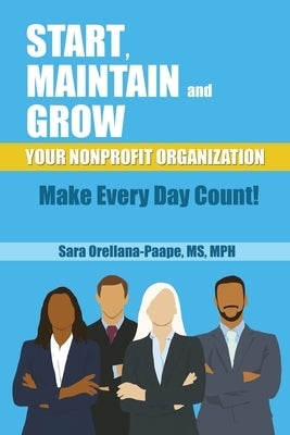 Start, Maintain and Grow Your Nonprofit Organization - Make Every Day Count! by Orellana-Orellana-Paape, Sara Mph