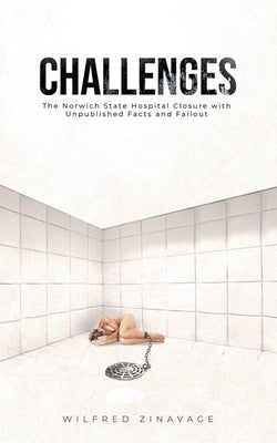 Challenges: The Norwich State Hospital Closure with Unpublished Facts and Fallout by Zinavage, Wilfred