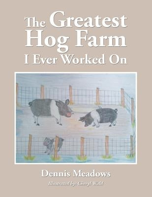The Greatest Hog Farm I Ever Worked On by Meadows, Dennis
