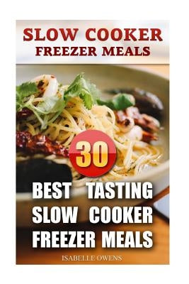 Slow Cooker Freezer Meals: 30 Best Tasting Slow Cooker Freezer Meals by Owens, Isabelle