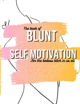 The book of Blunt self motivation: Blunt self motivational quotes for the badass in every bitch by Motivations, Blunt