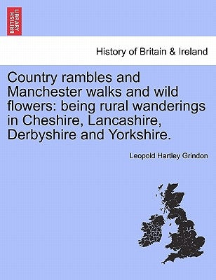 Country Rambles and Manchester Walks and Wild Flowers: Being Rural Wanderings in Cheshire, Lancashire, Derbyshire and Yorkshire. by Grindon, Leopold Hartley