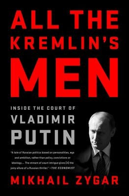 All the Kremlin's Men: Inside the Court of Vladimir Putin by Zygar, Mikhail