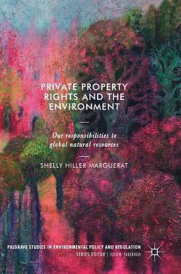 Private Property Rights and the Environment: Our Responsibilities to Global Natural Resources by Hiller Marguerat, Shelly