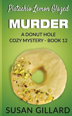 Pistachio Lemon Glazed Murder: A Donut Hole Cozy Mystery- Book 12 by Gillard, Susan