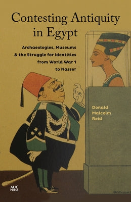 Contesting Antiquity in Egypt: Archaeologies, Museums, and the Struggle for Identities from World War I to Nasser by Reid, Donald Malcolm
